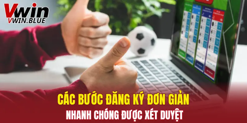 Các bước đăng ký đơn giản, nhanh chóng được xét duyệt