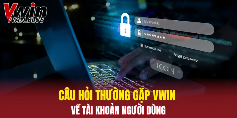 Câu hỏi thường gặp Vwin về tài khoản người dùng