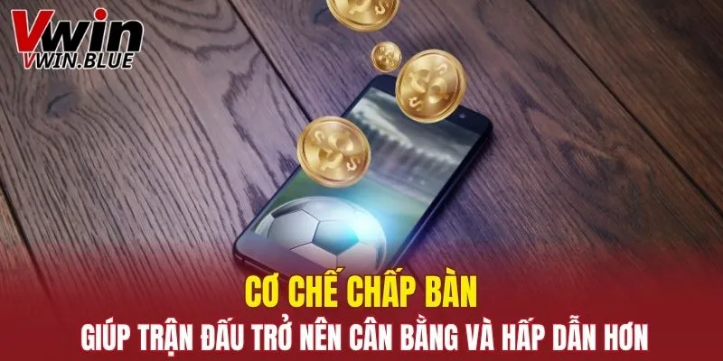 Cơ chế chấp bàn giúp trận đấu trở nên cân bằng và hấp dẫn hơn