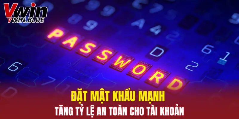 Đặt mật khẩu mạnh để tăng tỷ lệ an toàn cho tài khoản