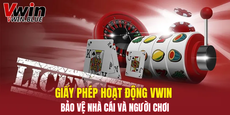 Giấy phép hoạt động Vwin bảo vệ nhà cái và người chơi
