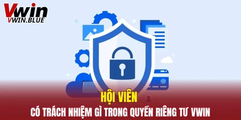 Hội viên có trách nhiệm gì trong quyền riêng tư Vwin