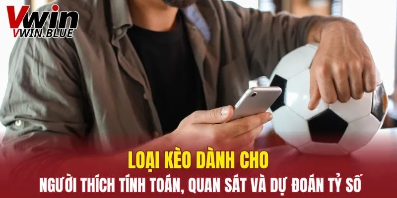 Loại kèo dành cho người thích tính toán, quan sát và dự đoán tỷ số