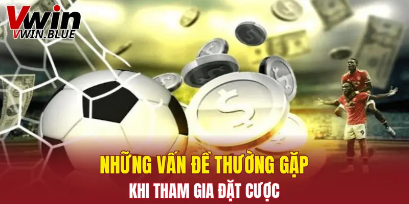 Những vấn đề thường gặp khi tham gia đặt cược kèo nhà cái